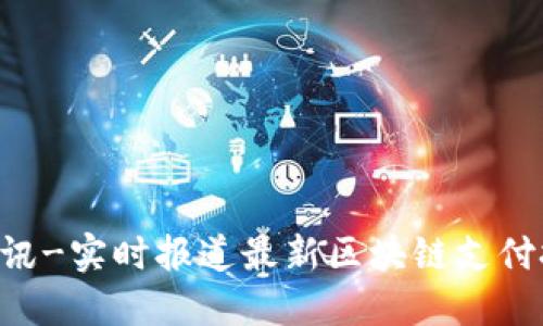 区块链支付资讯-实时报道最新区块链支付技术、应用案例