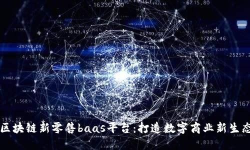 区块链新零售baas平台：打造数字商业新生态