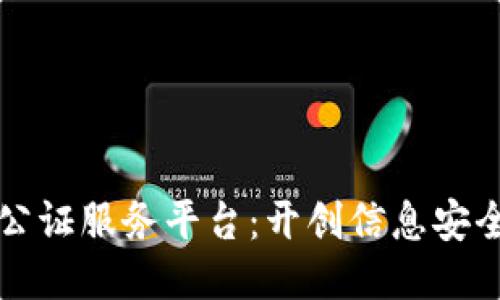 区块链公证服务平台:开创信息安全新时代