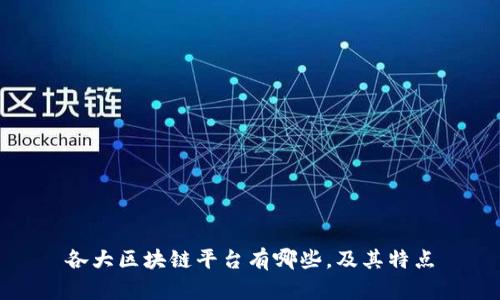 各大区块链平台有哪些,及其特点