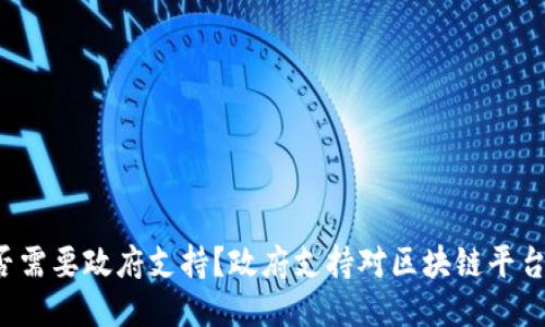 区块链平台是否需要政府支持?政府支持对区块链平台的影响是什么?