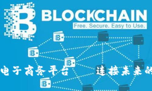 云南区块链电子商务平台——连接未来的商贸新生态