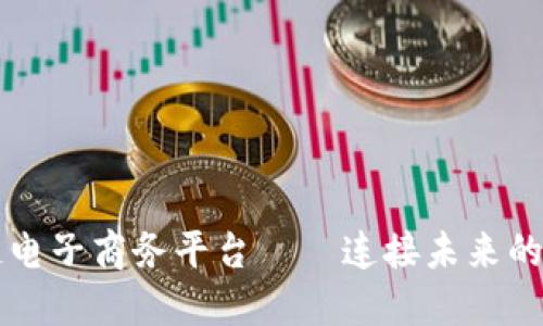 云南区块链电子商务平台——连接未来的商贸新生态