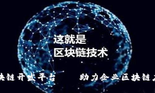 深圳区块链开发平台——助力企业区块链应用开发