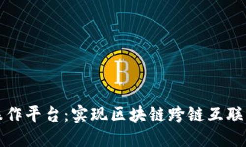 区块链互操作平台：实现区块链跨链互联的最佳选择