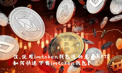 佳,使用imtoken钱包送的免费NFT?
如何快速下载imtoken钱包?