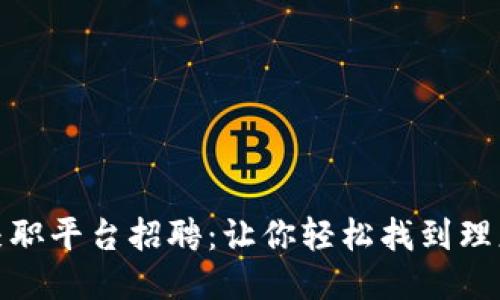 三亚区块链兼职平台招聘：让你轻松找到理想的兼职岗位