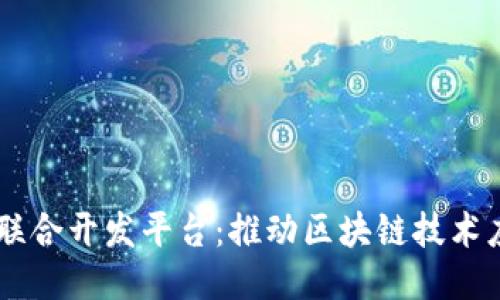 区块链公司联合开发平台:推动区块链技术应用的新平台
