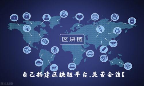 自己搭建区块链平台,是否合法?