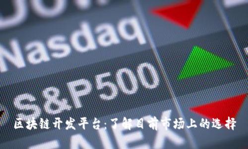 区块链开发平台：了解目前市场上的选择