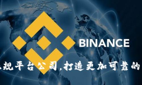 区块链正规平台公司,打造更加可靠的交易环境