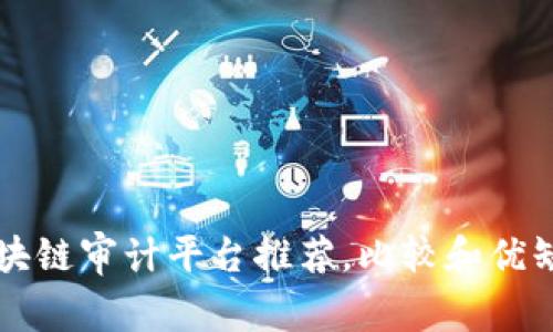 区块链审计平台推荐,比较和优缺点