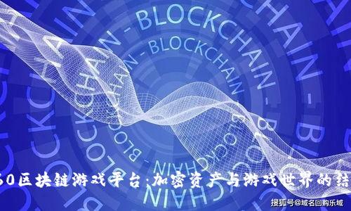 360区块链游戏平台:加密资产与游戏世界的结合