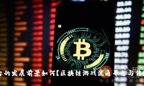 区块链游戏流通平台有哪些?区块链游戏流通平台的意义是什么?如何选择合适的区块链游戏流通平台?区块链游戏流通平台的发展前景如何?区块链游戏流通平台与传统游戏平台的区别是什么?如何在区块链游戏流通平台上实现游戏资产的安全交易?区块链游戏流通平台的技术架构是什么?