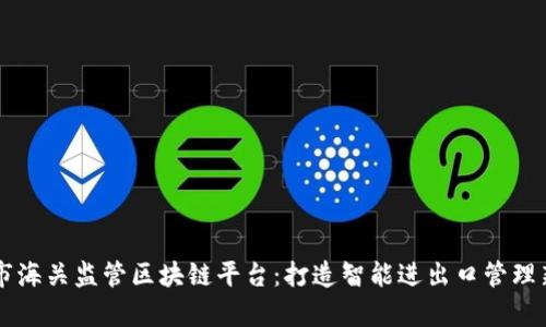青岛市海关监管区块链平台：打造智能进出口管理新模式