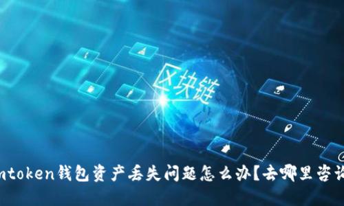 imtoken钱包资产丢失问题怎么办?去哪里咨询?
