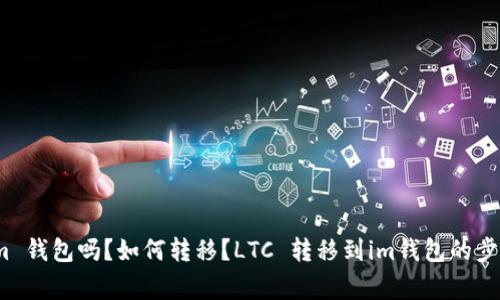 LTC能转到 im 钱包吗?如何转移?LTC 转移到im钱包的步骤和注意事项