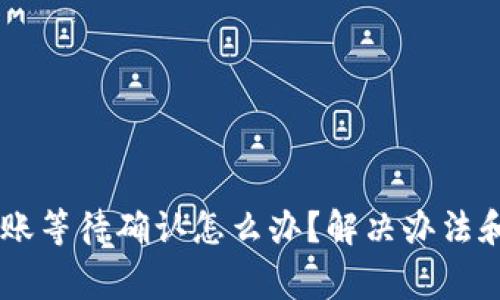 IM钱包转账等待确认怎么办？解决办法和注意事项