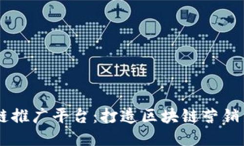 区块链推广平台:打造区块链营销新平台