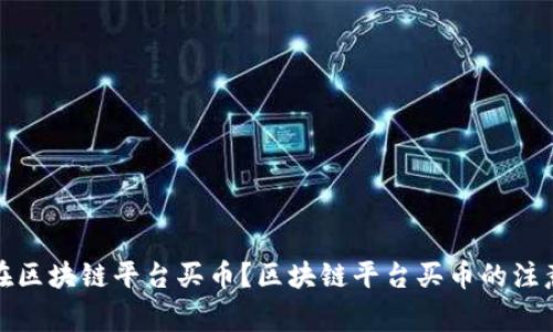 如何在区块链平台买币？区块链平台买币的注意事项