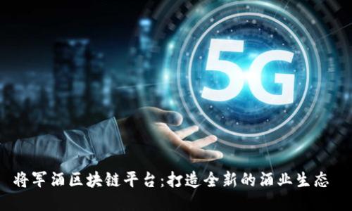 将军酒区块链平台：打造全新的酒业生态 