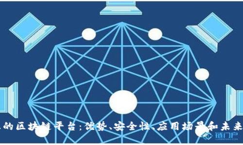 了解真正的区块链平台：优势、安全性、应用场景和未来发展趋势