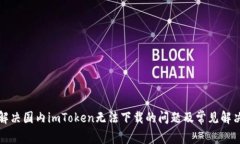 如何解决国内imToken无法下载的问题及常见解决方