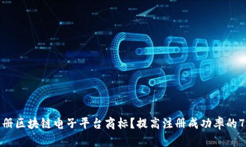 如何注册区块链电子平台商标？提高注册成功率的7个技巧