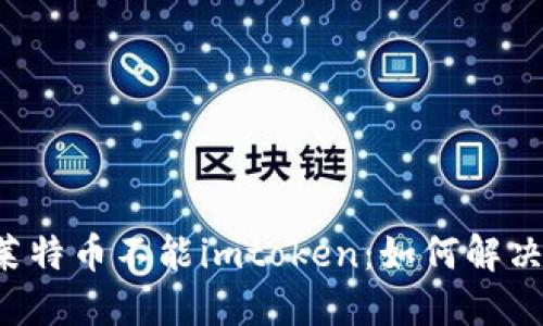 莱特币不能imtoken：如何解决？