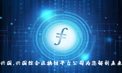 打造智慧兴国，兴国综合区块链平台公司为您解析未来发展趋势