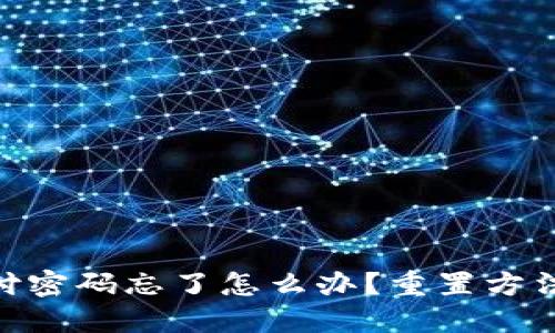 imtoken支付密码忘了怎么办?重置方法和流程详解