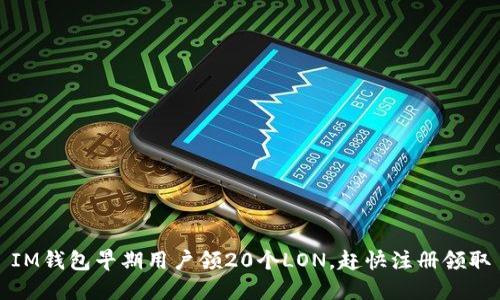 IM钱包早期用户领20个LON，赶快注册领取