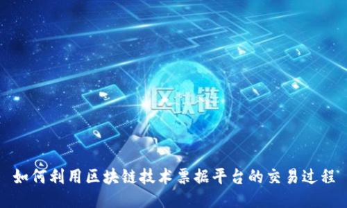如何利用区块链技术票据平台的交易过程