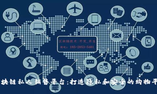 区块链私人销售平台:打造隐私和安全的购物平台