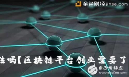 做区块链平台合法吗?区块链平台创业需要了解哪些法律风险?