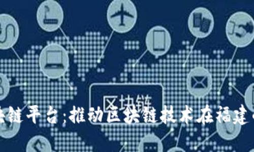 福建开源区块链平台:推动区块链技术在福建的应用和发展