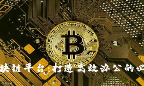 北京区块链平台：打造高效办公的必备工具