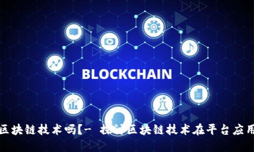 平台能用区块链技术吗？- 探讨区块链技术在平台应用的可行性
