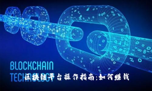 区块链平台操作指南:如何赚钱