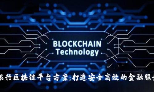 招商银行区块链平台方案:打造安全高效的金融服务平台