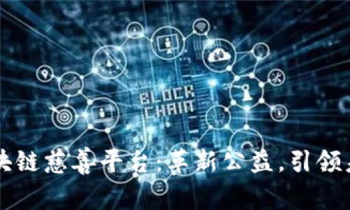 区块链慈善平台:革新公益,引领未来