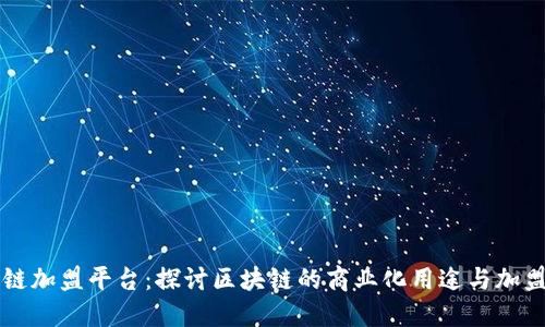 中国区块链加盟平台：探讨区块链的商业化用途与加盟运营模式