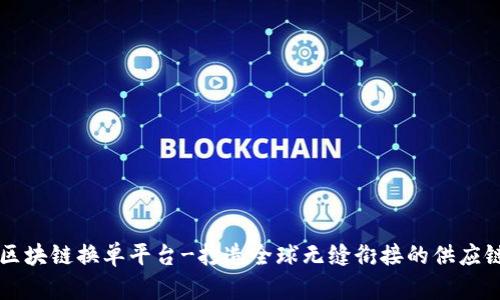 上港区块链换单平台-打造全球无缝衔接的供应链体系