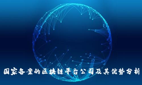 国家备案的区块链平台公司及其优势分析