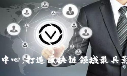 区块链平台交流中心：打造区块链领域最具影响力的交流平台
