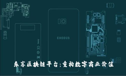 乐享区块链平台：重构数字商业价值