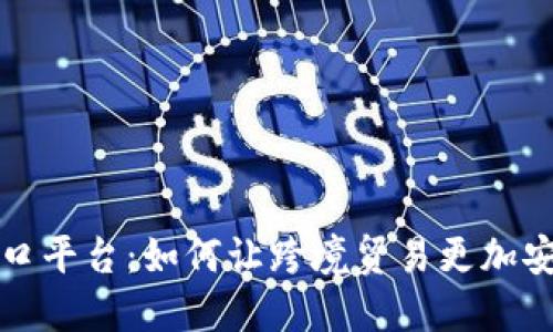 区块链进口平台:如何让跨境贸易更加安全和高效