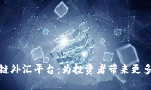 深圳区块链外汇平台:为投资者带来更多理财机会