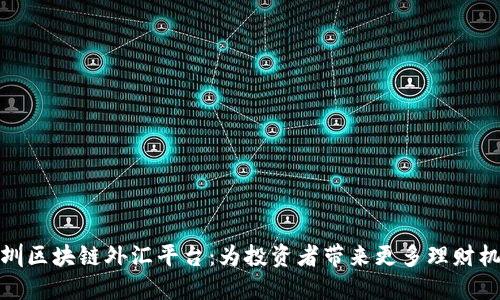 深圳区块链外汇平台:为投资者带来更多理财机会
