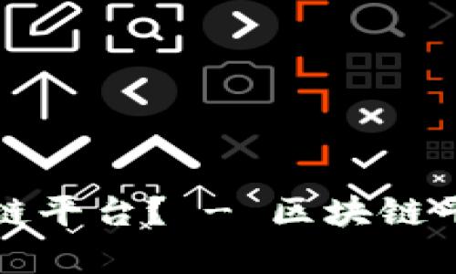 什么是高质量的区块链平台？ - 区块链平台的特征和优势分析